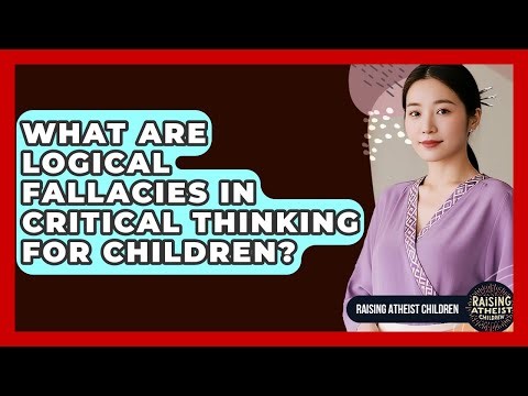 What Are Logical Fallacies In Critical Thinking For Children? - Raising Atheist Children