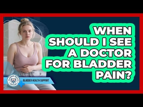 When Should I See A Doctor For Bladder Pain?