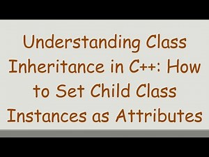 Understanding Class Inheritance in C+ + : How to Set Child Class Instances as Attributes