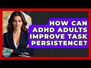 How Can ADHD Adults Improve Task Persistence? - Managing Your ADHD