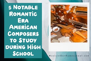 5 Notable Romantic Era American Composers to Study during High School - Music in Our Homeschool