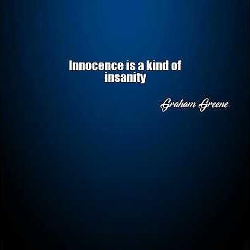 Graham Greene: Innocence is a kind of insanity ......