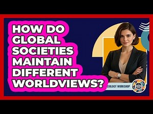 How Do Global Societies Maintain Different Worldviews?