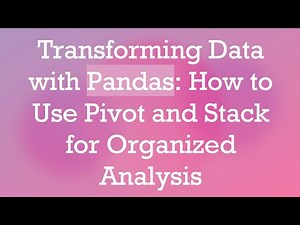 Transforming Data with Pandas: How to Use Pivot and Stack for Organized Analysis