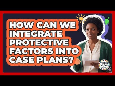 How Can We Integrate Protective Factors into Case Plans?