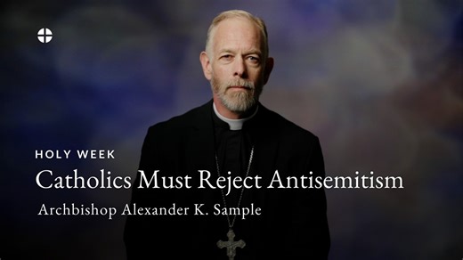 Archbishop Alexander K. Sample: Holy Week, Good Friday, and Rejecting Antisemitism - The Catholic Thing