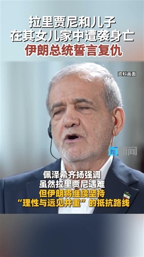 拉里贾尼和儿子 在其女儿家中遭袭身亡 伊朗总统誓言复仇