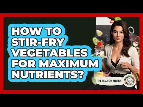 How To Stir-Fry Vegetables For Maximum Nutrients?