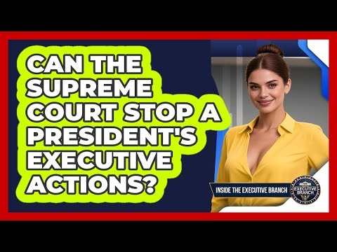 Can The Supreme Court Stop A President's Executive Actions? - Inside the Executive Branch