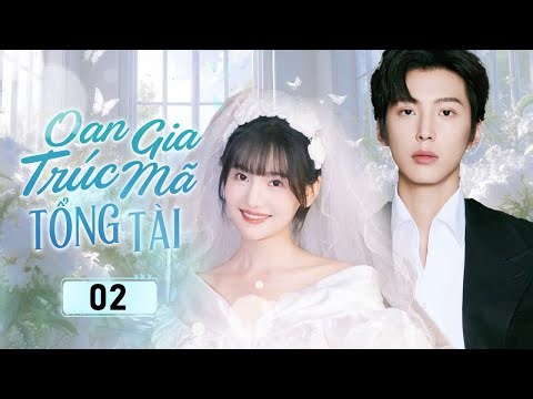 OAN GIA TRÚC MÃ TỔNG TÀI - 02 | Chuyện Tình Ngọt Ngào Của Cô Gái Trồng Hoa Và Anh Tổng Tài Oan Gia