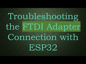 Troubleshooting the FTDI Adapter Connection with ESP32