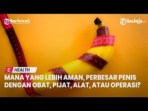 Mana yang Lebih Aman, Perbesar Mr P dengan Obat, Pijat, Alat atau Operasi?