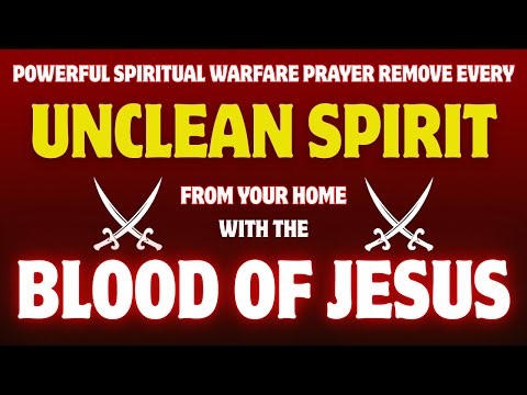 Powerful Spiritual Warfare Prayer: Remove Every Unclean Spirit From Your Home