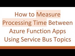 How to Measure Processing Time Between Azure Function Apps Using Service Bus Topics