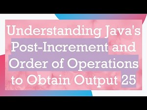 Understanding Java's Post-Increment and Order of Operations to Obtain Output 25