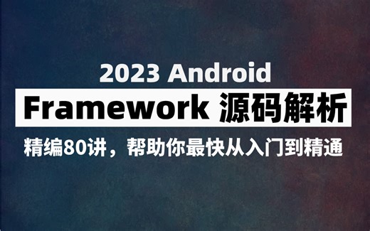 【2023Android】最全Framework源码解析！精编81讲助你最快从入门到精通！