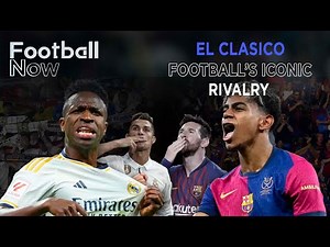 Barca and Real Madrid: ‘El Clasico’ – football’s iconic rivalry | Football Now