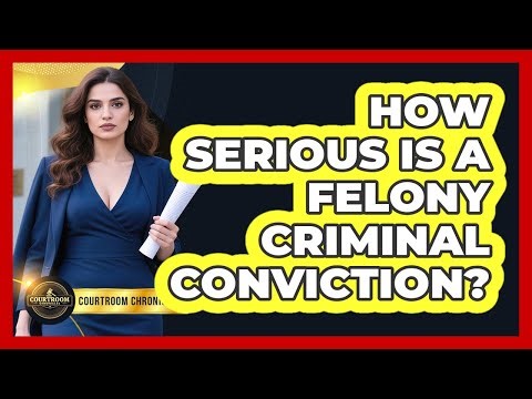 How Serious Is A Felony Criminal Conviction? - Courtroom Chronicles
