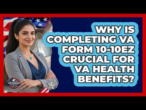 Why Is Completing VA Form 10-10EZ Crucial For VA Health Benefits? - Veteran Community Guide