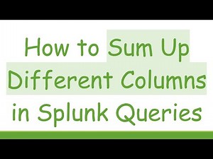 How to Sum Up Different Columns in Splunk Queries