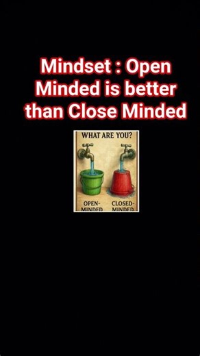 Mindset : Open Minded is better than Close Minded.