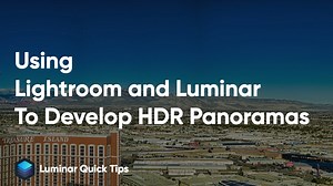 Luminar Quick Tips | Using Lightroom and Luminar to Develop HDR Panoramas