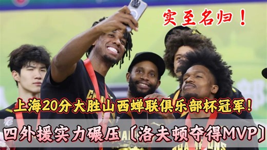 摧枯拉朽！上海20分大胜山西蝉联杯赛冠军！洛夫顿当选MVP