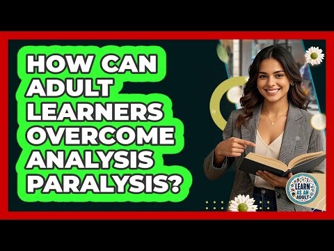 How Can Adult Learners Overcome Analysis Paralysis? - Learn As An Adult