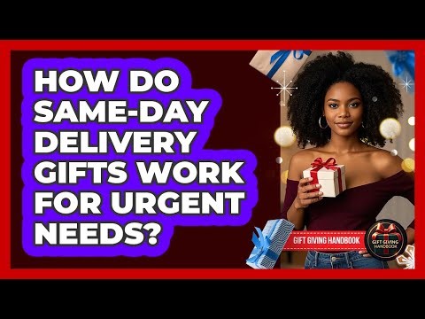 How Do Same-Day Delivery Gifts Work For Urgent Needs? - Gift Giving Handbook