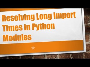 Resolving Long Import Times in Python Modules