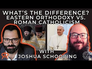 What’s The Difference? | Eastern Orthodoxy Vs. Roman Catholicism | with Joshua Schooping