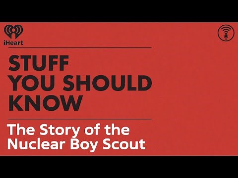 The Story of the Nuclear Boy Scout | STUFF YOU SHOULD KNOW