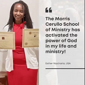 “Two days after the servant of God died 12th July, God visited me all night and told me to receive the anointing and impartation of His servant Morris Cerullo...I started researching more about him and his ministry and that’s how I discovered the free scholarship for the Morris Cerullo School of Ministry. I realized that I have been operating without POWER and the Morris Cerullo School of Ministry has activated the power of God in my life and ministry. I learned that Jesus ministry was one of si