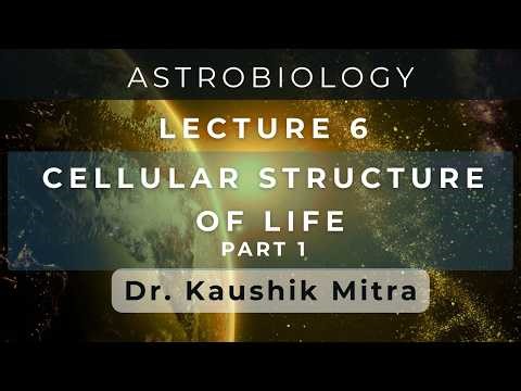 Astrobiology Lecture 6a: CELLULAR STRUCTURE OF LIFE Part 1