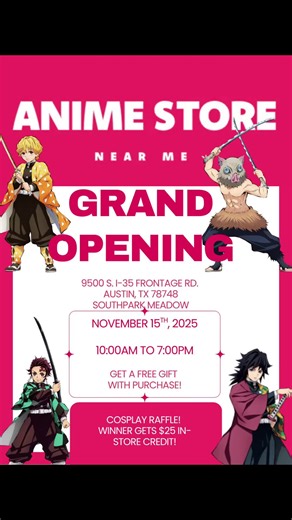 New Anime Store Near Me. New location - 9500 S. I-35 Frontage Road, Ste L700, Austin TX. (next to Smoothie King). Inviting all cosplayers come to our grand opening to enter into free raffle. November 15, 2025. All otakus we are waiting for you.