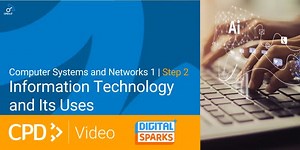 Computer Systems and Networks 1 | CPD in 3 Video | Step 2: Information Technology and Its Uses