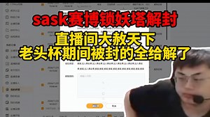 脚神sask上海斩0归来直接解封赛博锁妖塔，直播间大赦天下，老头杯期间被封的全给解了，人家刷个房管杀封给人家封个365，诗人啊