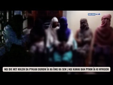 NGI DIE MET KHLEM DA PYNJAH BUROM ÏA KA ÏING KA SEM | NGI KAMAI BAN PYNIM ÏA KI MYNSIEM