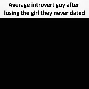 Average introvert guy after losing the girl they never dated - iFunny