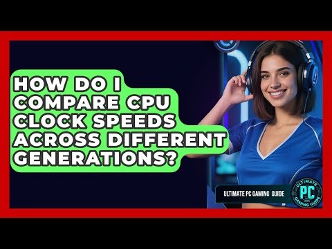 How Do I Compare CPU Clock Speeds Across Different Generations? - Ultimate PC Gaming Guide