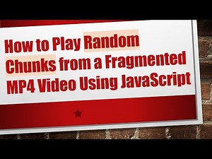 How to Play Random Chunks from a Fragmented MP4 Video Using JavaScript