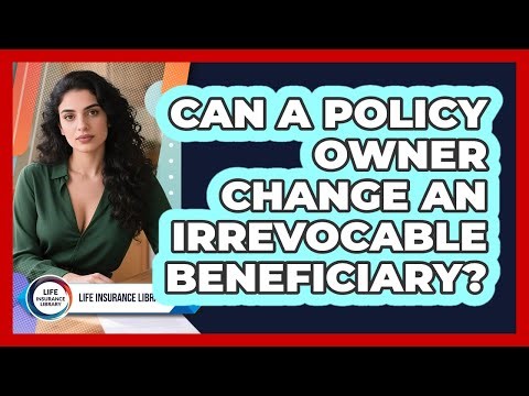 Can A Policy Owner Change An Irrevocable Beneficiary?