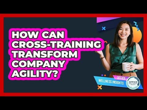 How Can Cross-training Transform Company Agility? - Office Wellness Insights