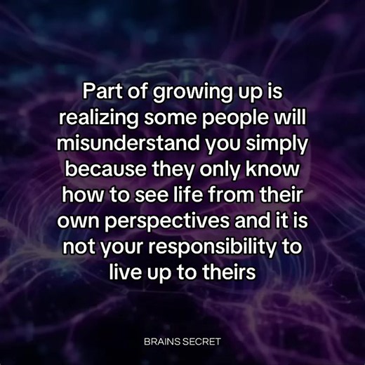 Part of growing up is realizing some people will misunderstand you simply because they only know how to see life from their own perspectives and it is not your responsibility to live up to theirs #brain #mind #mindset #psychology #relatable