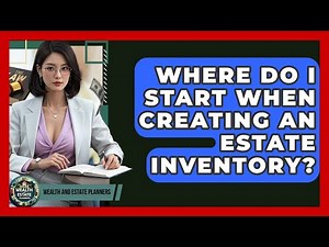 Where Do I Start When Creating An Estate Inventory? - Wealth and Estate Planners