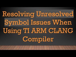Resolving Unresolved Symbol Issues When Using TI ARM CLANG Compiler