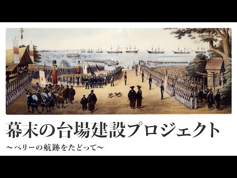 〔横浜開港資料館〕幕末の台場建設プロジェクト～ペリーの航跡をたどって～