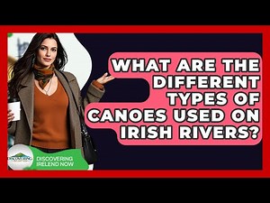 What Are The Different Types Of Canoes Used On Irish Rivers? - Discovering Ireland Now