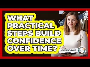 What Practical Steps Build Confidence Over Time?