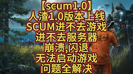 【scum1.0】人渣1.0版本上线!!SCUM进不去游戏?进不去服务器?崩溃?闪退?无法启动游戏?问题全解决！！